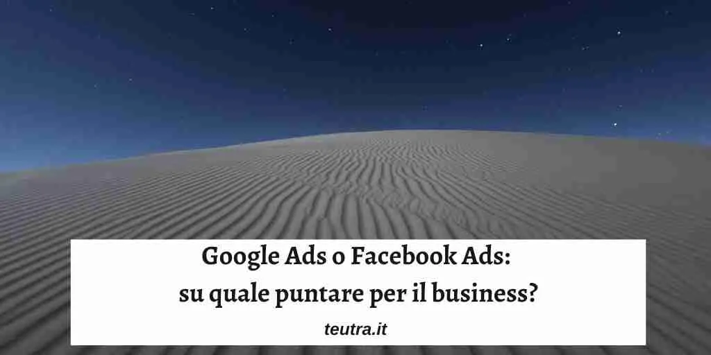 Google Ads or Facebook Ads: which one to focus on for business?